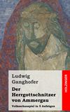 Der Herrgottschnitzer von Ammergau. Volksschauspiel in 5 Aufzgen