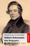 Robert Schumann. Eine Biographie