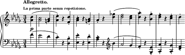 
 \relative c' {
  \new PianoStaff <<
   \new Staff { \key des \major \time 3/4 \partial 4
    \tempo \markup {
     \column {
      \line { Allegretto. }
      \line \tiny { La prima parte senza repetizione. }
     }
    }
    <des' aes>4\p ( <c aes>2 <bes g>4 <es aes,>-.) r <des f,>-. <c aes>-. r <bes g>-. aes-. r
    <ges'! des>4( <f des>2 <es c>4 <aes des,>-.) r <ges bes,>-. <f des>-. r <es c>-. des-.
   }
   \new Staff { \key des \major \time 3/4 \clef bass
    f,4( es2 des4 c-.) r <bes des,>-. <es es,>-. r <des es,>-. <c aes>-. r \clef treble
    bes'( aes2 ges4 f-.) r <es ges,>-. <aes aes,>-. r <ges aes,>-. <f des>-.
   }
  >>
 }
