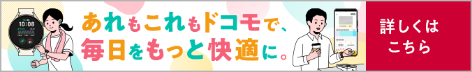 あれもこれもドコモで、毎日をもっと快適に。詳しくはこちら