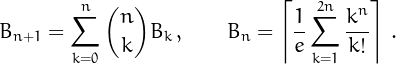 \[
B_{n+1}=\sum_{k=0}^n{n\choose k}B_k\,,\quad\quad%
B_n = \left\lceil\frac{1}{e}\sum_{k=1}^{2n}\frac{k^n}{k!}\right\rceil\,.\]