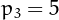 $p_{3}=5$