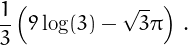 \[\frac{1}{3} \left(9 \log(3)-\sqrt{3} \pi \right)\,.\]