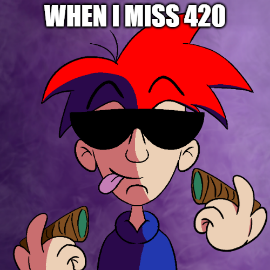 When I miss 420....