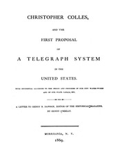 Cover of: Christopher Colles, and the first proposal of a telegraph system in the United States: With incidental allusions to the origin and progress of our city water-works and of our state canals, etc. A letter to Henry B. Dawson, editor of the Historical magazine