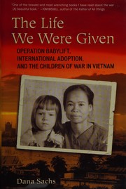 Cover of: The life we were given: Operation Babylift, international adoption, and the children of war in Vietnam