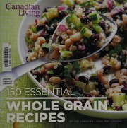 150 essential whole grain recipes by Canadian Living Test Kitchen