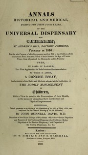 Cover of: Annals historical and medical during the first four years of the Universal Dispensary for Children, St. Andrew's Hill, Doctors' Commons, founded in 1816 ... To which is added a concise essay, in elucidation of the rules and methods adopted at the institution, on the bodily management of children ...