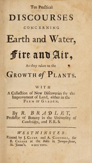 Cover of: Ten practical discourses concerning earth and water, fire and air, as they relate to the growth of plants. With a collection of new discoveries for the improvement of land, either in the farm or garden