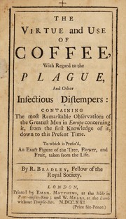 Cover of: The virtue and use of coffee, with regard to the plague, and other infectious distempers: containing the most remarkable observations of the greatest men in Europe concerning it ... To which is prefix'd an exact figure of the tree, flower, and fruit