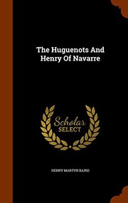 The Huguenots and Henry of Navarre by Henry Martyn Baird