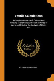 Cover of: Textile Calculations: A Complete Guide to all Calculations Relating to the Construction of all Kinds of Yarns and Fabrics, the Analysis of Cloth, etc.