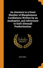 Cover of: An Answere to a Great Number of Blasphemous Cavillations Written by an Anabaptist, and Adversarie to God's Eternall Predestination