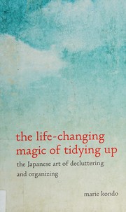 Cover of: The life-changing magic of tidying up: the Japanese art of decluttering and organizing