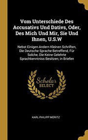 Cover of: Vom Unterschiede des Accusativs und Dativs, Oder, des Mich und Mir, Sie und Ihnen, U. S. W: Nebst Einigen Andern Kleinen Schriften, Die Deutsche Sprache Betreffend, Für Solche, Die Keine Gelehrte Sprachkenntniss Besitzen; in Briefen