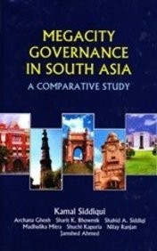 Megacity Governance in South Asia ; A Comparative Study by Kamal Siddiqui