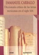 Diccionario crítico de las letras mexicanas en el siglo XIX by Emmanuel Carballo, Jesus Gomez Moran, Norma Elizabeth Salazar Hernandez, Rogelio Carvajal Davila