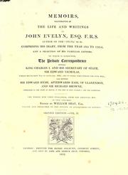 Memoirs, illustrative of the life and writings of John Evelyn, comprising his diary, from ... 1641 to 1705-6, and a selection of his familiar letters.  To which is subjoined, the private correspondence between King Charles I and his Secretary of State, Sir Edward Nicholas ... 1641, and at other times during the Civil War; also between Sir Edward Hyde ... and Sir Richard Browne.  The whole now first published, from the original MSS.  Edited by William Bray by John Evelyn