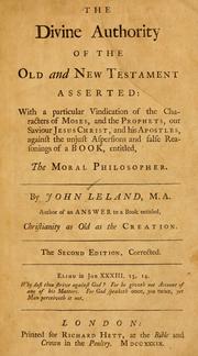 Cover of: Divine authority of the Old and New Testament asserted: with a particular vindication of the character of Moses, and the prophets, our Saviour Jesus Christ, and his apostles, against the unjust aspersions and false reasonings of a book, entitled, The moral philosopher