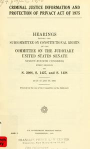 Cover of: Criminal justice information and protection of privacy act of 1975: hearings before the Subcommittee on Constitutional Rights of the Committee on the Judiciary, United States Senate, Ninety-fourth Congress, first session, on S. 2008, S. 1427, and S. 1428, July 15 and 16, 1975.