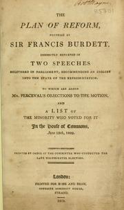 Cover of: plan of reform, proposed by Sir Francis Burdett: correctly reported in two speeches delivered in Parliament, recommending an inquiry into the state of the representation : to which are added Mr. Perceval's objections to the motion, and a list of the minority who voted for it in the House of Commons, June 15th, 1909.