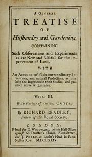 Cover of: A general treatise of husbandry and gardening: containing such observations and experiments as are new and useful for the improvement of land with an account of such extraordinary inventions and natural productions as may help the ingenious in their studies and promote universal learning