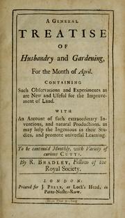 Cover of: A general treatise of husbandry and gardening: containing such observations and experiments as are new and useful for the improvement of land with an account of such extraordinary inventions and natural productions as may help the ingenious in their studies and promote universal learning