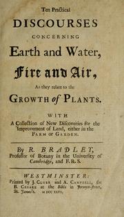 Cover of: Ten practical discourses concerning earth and water, fire and air, as they relate to the growth of plants: With a collection of new discoveries for the improvement of land, either in the farm or garden