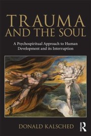 Trauma And The Soul A Psychospiritual Approach To Human Development And Its Interruption by Donald Kalsched