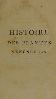 Cover of: Histoire des plantes v©♭n©♭neuses et suspectes de la France. Ouvrage dans lequel on fait conno©ʾtre toutes les plantes dont l'usage peut devenir la source des quel-ques accidens ... o©£ on indique les signes qui caract©♭risent les diverses sortes d'empoisonnement, et les moyens ... pour rem©♭dier aux accidens caus©♭s par les poisons v©♭g©♭taux ...