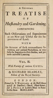 Cover of: A general treatise of husbandry and gardening. Containing such observations and experiments as are new and useful for the improvement of land. With an account of such extraordinary inventions, and natural productions, as may help the ingenious in their studies, and promote universal learning ...