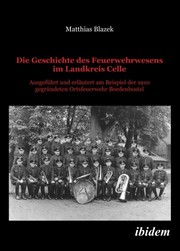 Cover of: Die Geschichte des Feuerwehrwesens im Landkreis Celle: Ausgeführt und erläutert am Beispiel der 1910 gegründeten Ortsfeuerwehr Beedenbostel (German Edition)