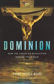 Dominion : how the Christian revolution remade the world by Tom Holland