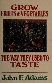 Grow fruits & vegetables the way they used to taste by John Festus Adams