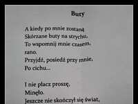 Nie czytałem nigdy nic piękniejszego,  co oddawałoby czas po śmierci  najbliższej osoby –  Buty A kiedy po mnie zostaną Skórzane buty na strychu, To wspomnij mnie czasem, rano. Przyjdź, posiedź przy mnie, Po cichu... I nie płacz proszę, Minęło. Jeszcze nie skończył się świat, Choć twardo mi się przysnęło... Pamięć jest wieczna jak wiatr. Michał Matejczuk, wiersze 2019