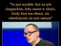 "To jest wysiłek: być na tyle eleganckim, żeby nawet w złości, kiedy ktoś nas obrazi, nie odwdzięczać się tym samym" ks. Jan Kaczkowski –  