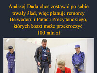 Andrzej Duda chce zostawić po sobie trwały ślad, więc planuje remonty Belwederu i Pałacu Prezydenckiego, których koszt może przekroczyć  100 mln zł Myślę, że on już pozostawił po sobie trwały ślad bez wydawania tych pieniędzy –  Krzysztof Sitkowski/KPRP