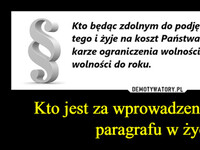 Kto jest za wprowadzeniem takiego paragrafu w życie –  Kto będąc zdolnym do podjęcia pracy nie robi tego i żyje na koszt Państwa podlega grzywnie, karze ograniczenia wolności albo pozbawienia wolności do roku.