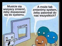 Może mniejszość by tak dostostosowała do większości? –  Musicie się wszyscy zmienić, żeby dopasować się do systemu. SYSTEM A może tak zmienimy system, żeby pasował do nas wszystkich?