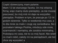 Od razu widać, że kometujący ma doktorat z psychologii –  Część dziewczyny, mam pytanie. Mam 12 lat starszego faceta. On ma własną firmę, więc mamy dużo pieniędzy. Ja nie muszę pracować, bo mój miś mi daje na wszystko pieniądze. Problem w tym, że pracuje po 12-14 godzin dziennie. Tylko w weekendy ma czas, a to dla mnie za mało i czuję się zaniedbana. No i poznałam takiego Piotrka, młodszy ode mnie, szarmancki i namiętny, ale zarabia minimalną. Poświęca mi czas, nie to co mój facet. Nie wiem co mam robić, zależy mi na pieniądzach, ale też chce się wyszaleć a nie cały dzień czekać w domu aż na chwilę zobaczę mojego faceta. Czyli czekaj, masz faceta (Simpa) przy którym możesz leżeć cały dzień na śmierdzącej leniwej dupie, możesz ku wa nie robić nic i ci to pasuje, ale jednocześnie, wolisz się puszczać z byle kim, bo tak ci podpowiada twój gen zwany "kur twem". I co najlepsze, nie widzisz w tym nic złego, bo przecież chcesz się wyszaleć. Szkoda chłopa a ciebie to j***ć lafiryndo. W CZW. Lubię to! Odpowiedz 866