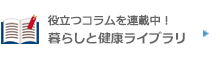 役立つコラムを連載中！暮らしと健康ライブラリ