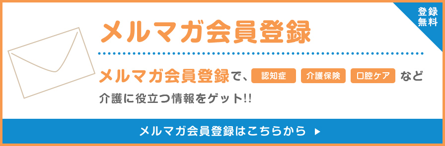 登録無料 メルマガ会員登録 メルマガ会員登録で、認知症 介護保険 口腔ケアなど介護に役立つ情報をゲット！！メルマガ会員登録はこちらから