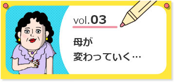 vol.03母が変わっていく・・・