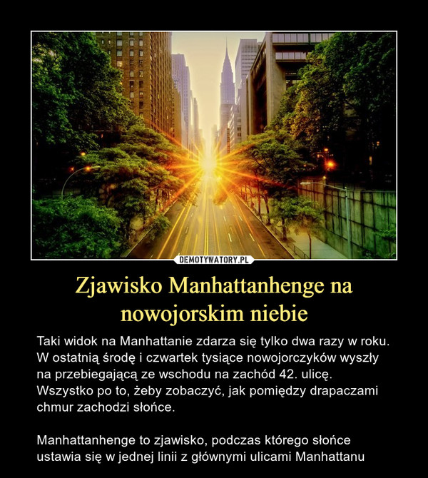 Zjawisko Manhattanhenge na nowojorskim niebie – Taki widok na Manhattanie zdarza się tylko dwa razy w roku. W ostatnią środę i czwartek tysiące nowojorczyków wyszły na przebiegającą ze wschodu na zachód 42. ulicę. Wszystko po to, żeby zobaczyć, jak pomiędzy drapaczami chmur zachodzi słońce.Manhattanhenge to zjawisko, podczas którego słońce ustawia się w jednej linii z głównymi ulicami Manhattanu 