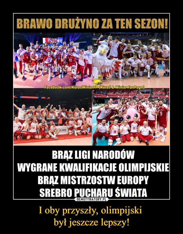 I oby przyszły, olimpijski był jeszcze lepszy! –  BRAWO DRUŻYNO ZA TEN SEZON!BRAZ LIGI NARODÓWWYGRANE KWALIFIKACJE OLIMPIJSKIEBRAZ MISTRZOSTW EOROPYSREBRO PUCHARU ŚWIATA