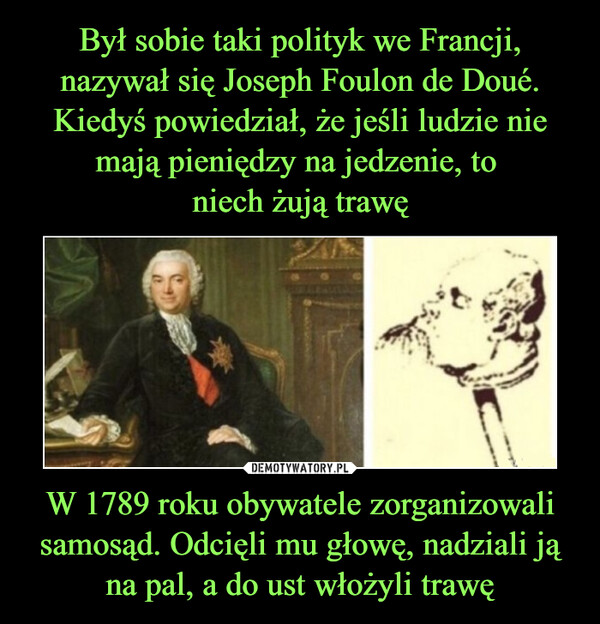 W 1789 roku obywatele zorganizowali samosąd. Odcięli mu głowę, nadziali ją na pal, a do ust włożyli trawę –  