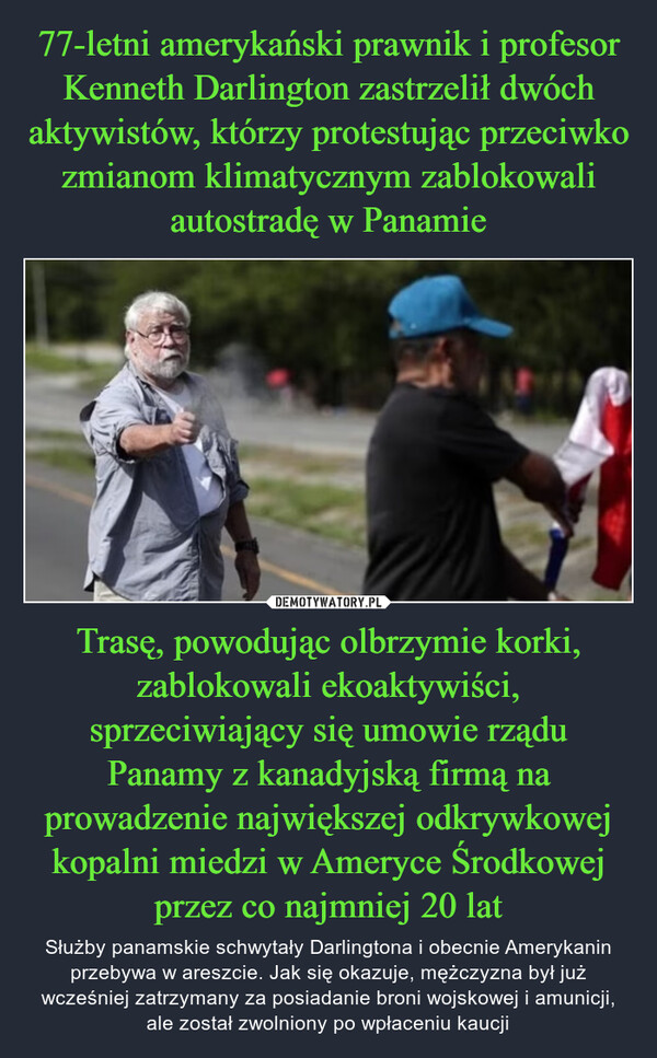 Trasę, powodując olbrzymie korki, zablokowali ekoaktywiści, sprzeciwiający się umowie rządu Panamy z kanadyjską firmą na prowadzenie największej odkrywkowej kopalni miedzi w Ameryce Środkowej przez co najmniej 20 lat – Służby panamskie schwytały Darlingtona i obecnie Amerykanin przebywa w areszcie. Jak się okazuje, mężczyzna był już wcześniej zatrzymany za posiadanie broni wojskowej i amunicji, ale został zwolniony po wpłaceniu kaucji 