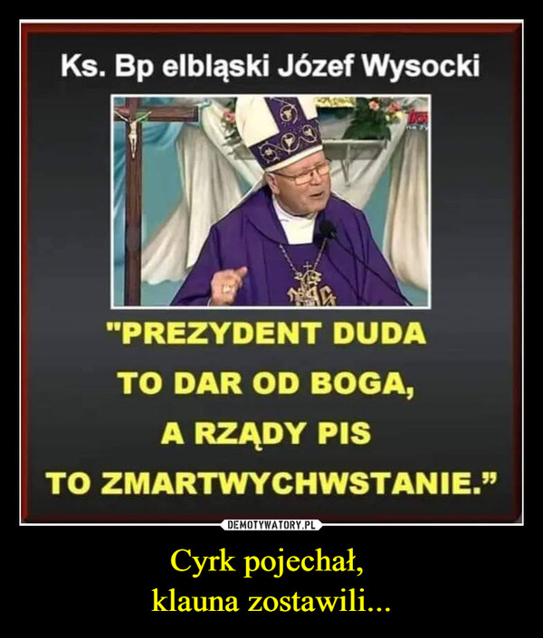 Cyrk pojechał, klauna zostawili... –  Ks. Bp elbląski Józef Wysocki"PREZYDENT DUDATO DAR OD BOGA,A RZĄDY PISTO ZMARTWYCHWSTANIE."