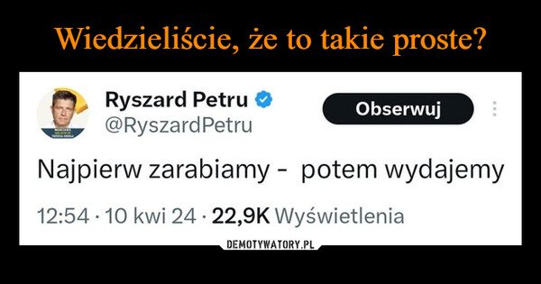  –  Ryszard Petru@Ryszard PetruObserwujNajpierw zarabiamy - potem wydajemy12:54 10 kwi 24. 22,9K Wyświetlenia