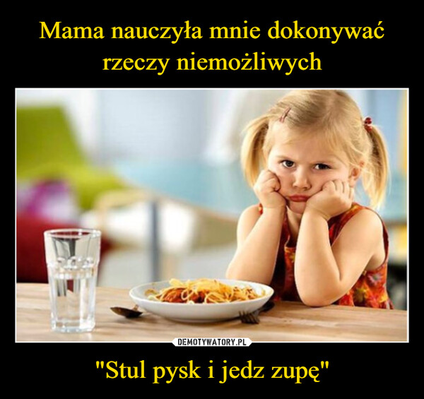 "Stul pysk i jedz zupę" –  